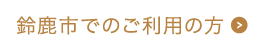 鈴鹿市でのご利用の方