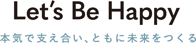 Let's Be Happy 本気で支え合い、ともに未来をつくる