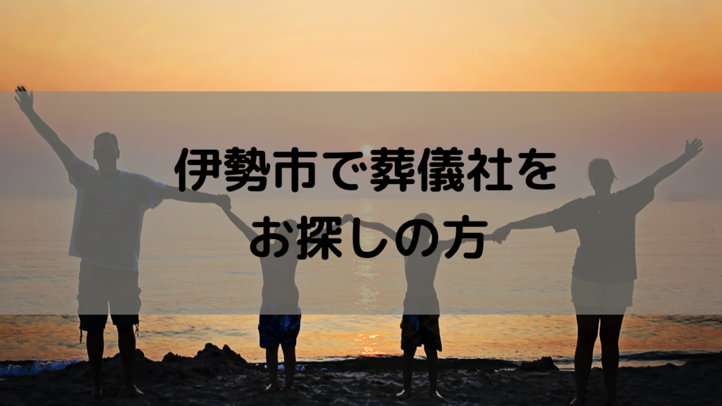 伊勢市で葬儀社をお探しの方